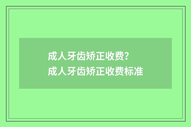 成人牙齿矫正收费？ 成人牙齿矫正收费标准