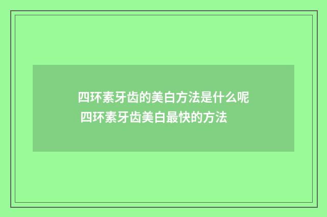 四环素牙齿的美白方法是什么呢 四环素牙齿美白最快的方法