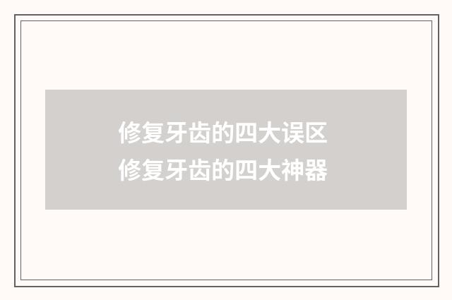修复牙齿的四大误区 修复牙齿的四大神器