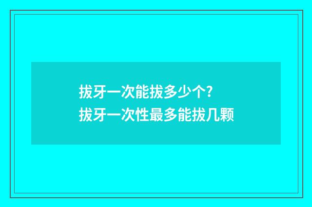 拔牙一次能拔多少个? 拔牙一次性最多能拔几颗