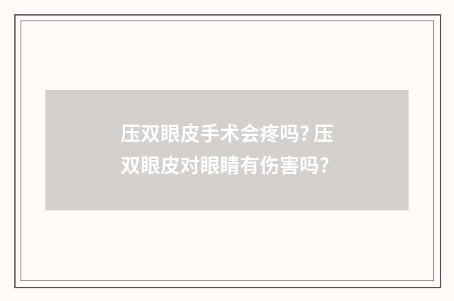 压双眼皮手术会疼吗? 压双眼皮对眼睛有伤害吗?