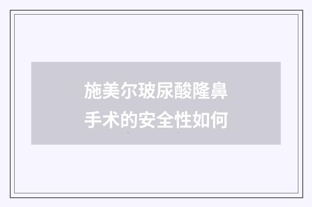 施美尔玻尿酸隆鼻手术的安全性如何