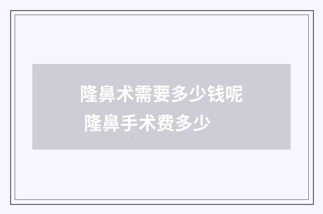 隆鼻术需要多少钱呢 隆鼻手术费多少