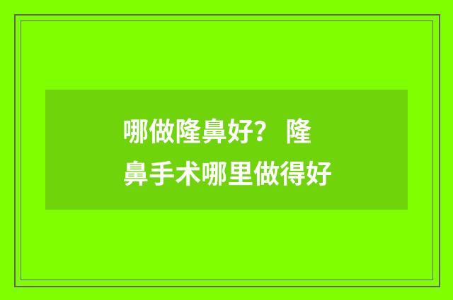 哪做隆鼻好？ 隆鼻手术哪里做得好