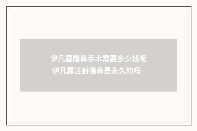 伊凡露隆鼻手术需要多少钱呢 伊凡露注射隆鼻是永久的吗