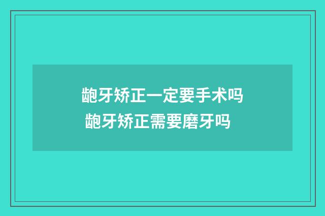 龅牙矫正一定要手术吗 龅牙矫正需要磨牙吗