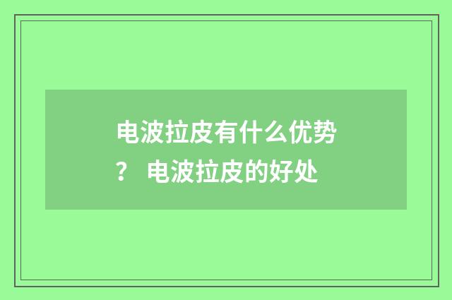 电波拉皮有什么优势？ 电波拉皮的好处