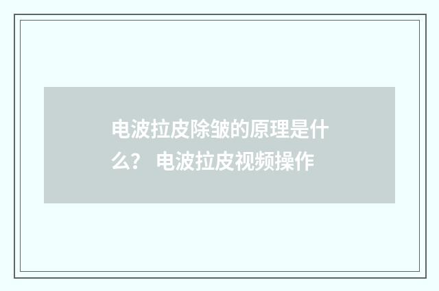 电波拉皮除皱的原理是什么？ 电波拉皮视频操作