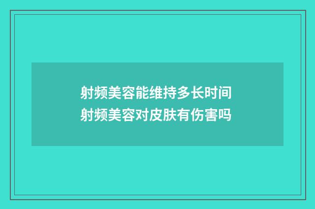 射频美容能维持多长时间 射频美容对皮肤有伤害吗