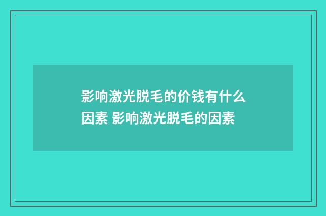 影响激光脱毛的价钱有什么因素 影响激光脱毛的因素
