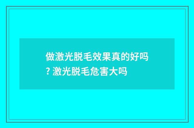 做激光脱毛效果真的好吗? 激光脱毛危害大吗