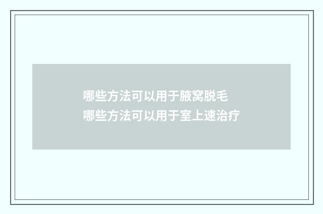 哪些方法可以用于腋窝脱毛 哪些方法可以用于室上速治疗