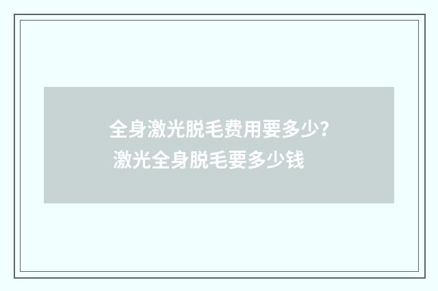 全身激光脱毛费用要多少？ 激光全身脱毛要多少钱