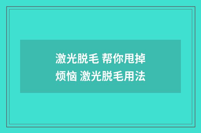 激光脱毛 帮你甩掉烦恼 激光脱毛用法