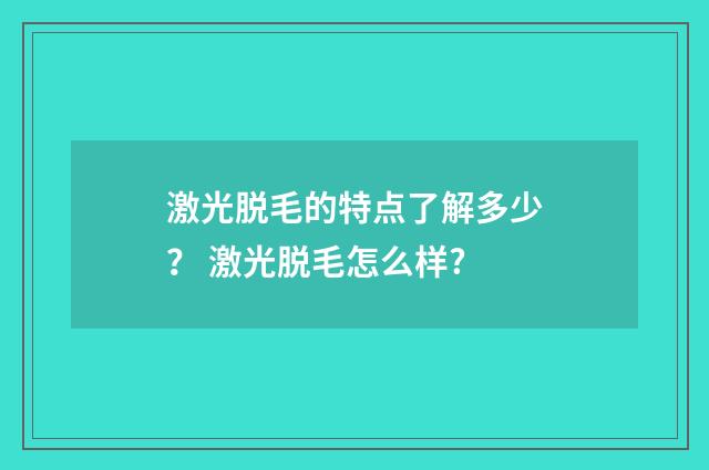 激光脱毛的特点了解多少？ 激光脱毛怎么样?