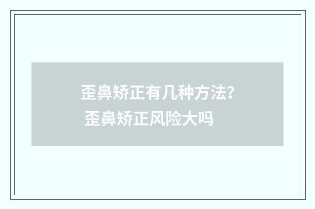 歪鼻矫正有几种方法？ 歪鼻矫正风险大吗