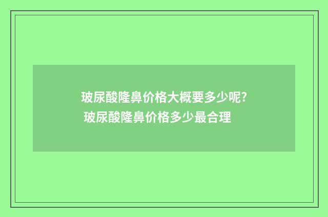 玻尿酸隆鼻价格大概要多少呢? 玻尿酸隆鼻价格多少最合理
