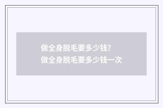 做全身脱毛要多少钱？ 做全身脱毛要多少钱一次