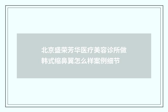 北京盛荣芳华医疗美容诊所做韩式缩鼻翼怎么样案例细节