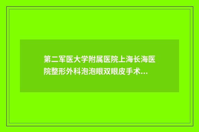 第二军医大学附属医院上海长海医院整形外科泡泡眼双眼皮手术要多少钱