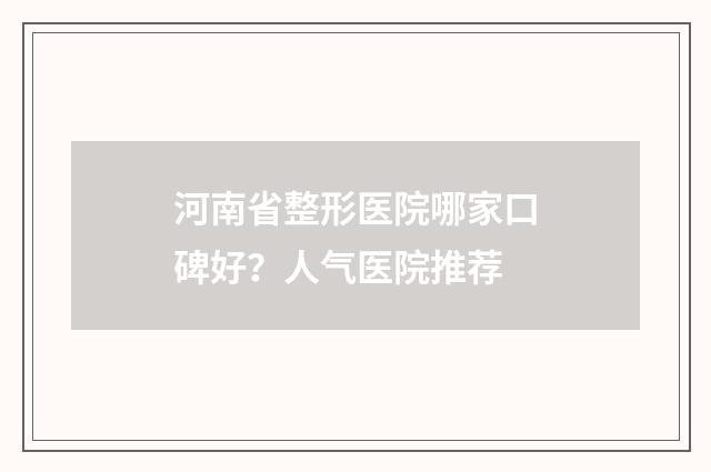 河南省整形医院哪家口碑好？人气医院推荐