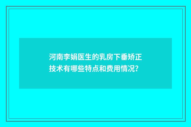 河南李娟医生的乳房下垂矫正技术有哪些特点和费用情况？