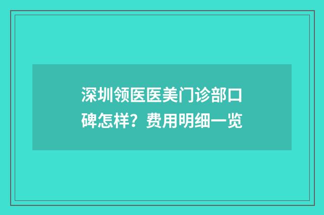 深圳领医医美门诊部口碑怎样？费用明细一览