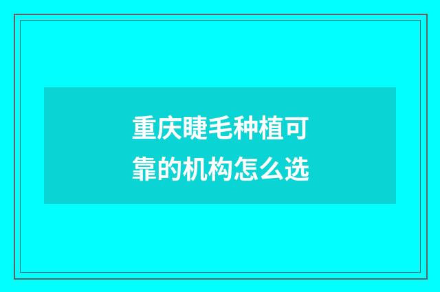 重庆睫毛种植可靠的机构怎么选