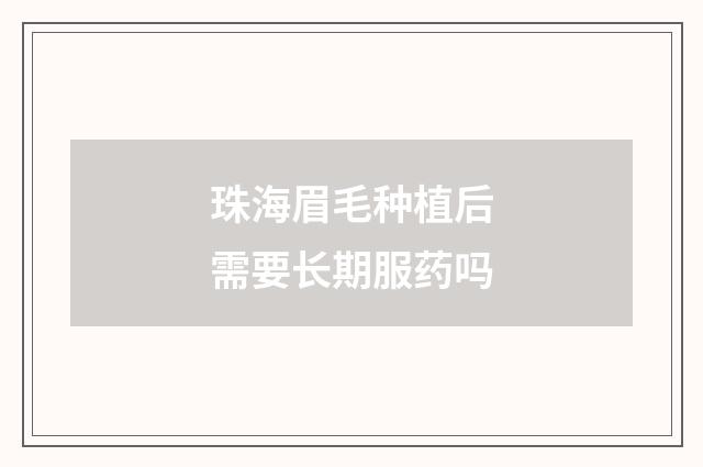 珠海眉毛种植后需要长期服药吗