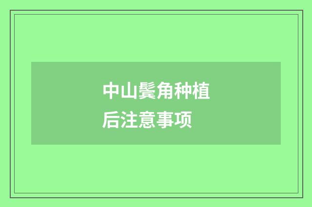 中山鬓角种植后注意事项