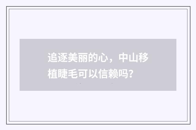 追逐美丽的心,中山移植睫毛可以信赖吗?