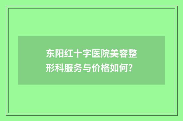 东阳红十字医院美容整形科服务与价格如何?