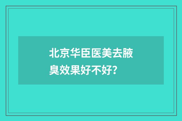 北京华臣医美去腋臭效果好不好？