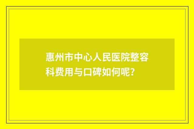 惠州市中心人民医院整容科费用与口碑如何呢？