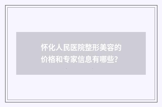 怀化人民医院整形美容的价格和专家信息有哪些？