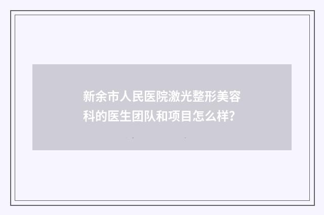 新余市人民医院激光整形美容科的医生团队和项目怎么样？