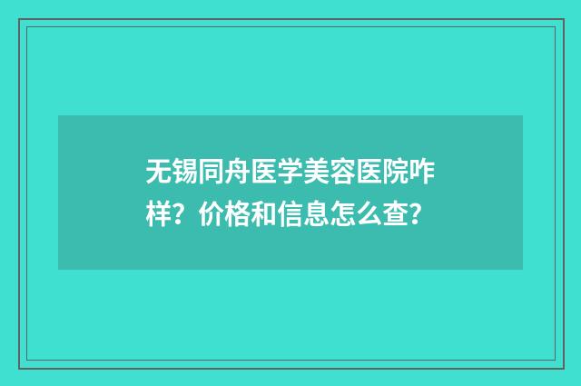 无锡同舟医学美容医院咋样？价格和信息怎么查？