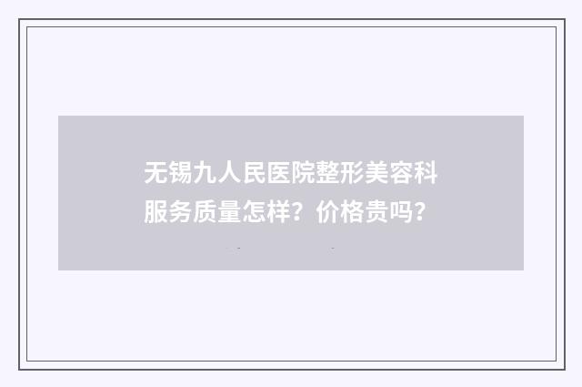 无锡九人民医院整形美容科服务质量怎样？价格贵吗？