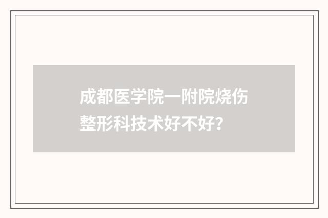 成都医学院一附院烧伤整形科技术好不好？