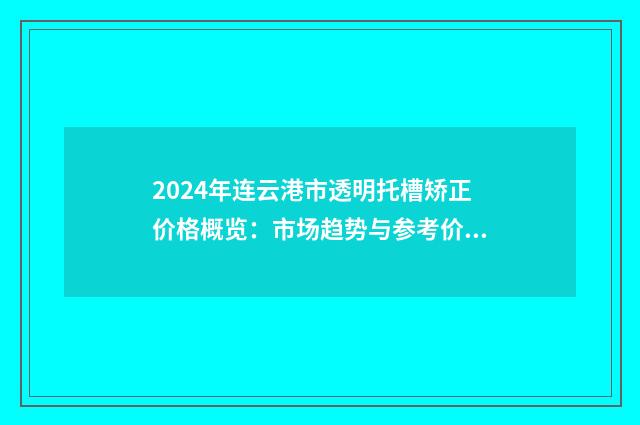 2024年连云港市透明托槽矫正价格概览：市场趋势与参考价位