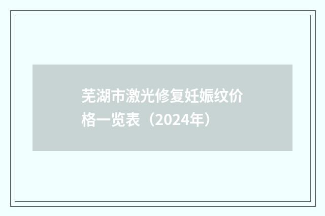 芜湖市激光修复妊娠纹价格一览表（2024年）
