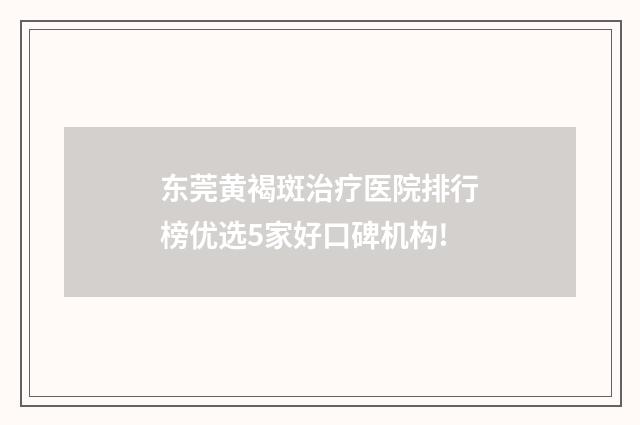 东莞黄褐斑治疗医院排行榜优选5家好口碑机构!