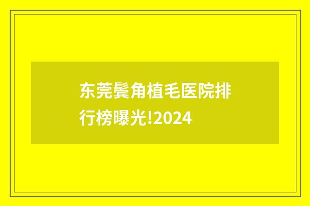 东莞鬓角植毛医院排行榜曝光!2024
