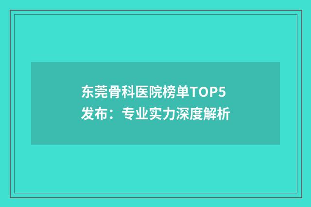 东莞骨科医院榜单TOP5发布:专业实力深度解析