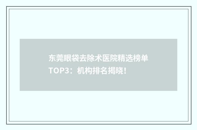 东莞眼袋去除术医院精选榜单TOP3：机构排名揭晓！