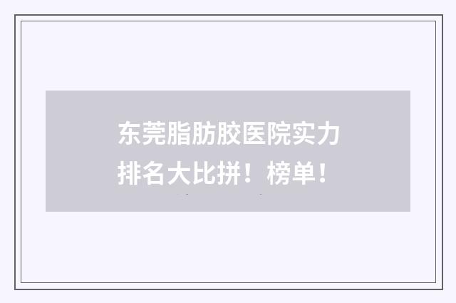 东莞脂肪胶医院实力排名大比拼！榜单！