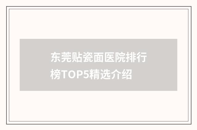 东莞贴瓷面医院排行榜TOP5精选介绍