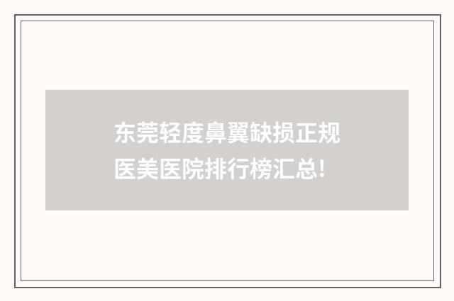 东莞轻度鼻翼缺损正规医美医院排行榜汇总!
