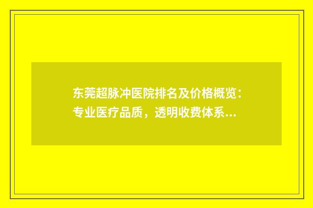 东莞超脉冲医院排名及价格概览：专业医疗品质，透明收费体系参考表
