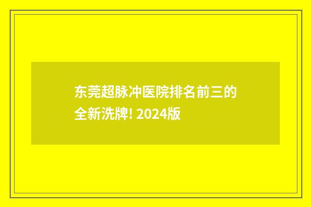 东莞超脉冲医院排名前三的全新洗牌! 2024版